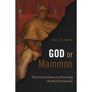 Smith, David W. God or Mammon: The Critical Issue Confronting World Christianity Smith, David W. God or Mammon: The Critical Issue Confronting World Christianity