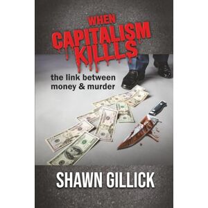 Gillick, Shawn When Capitalism Kills: The Link Between Money & Murder: 3 (Destroy Capitalism Before it Destroys Us!) Gillick, Shawn When Capitalism Kills: The Link Between Money & Murder: 3 (Destroy Capitalism Before it Destroys Us!)