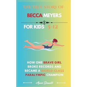 Bennett, Annie THE TRUE STORY OF BECCA MEYERS: How One Brave Girl Broke Records and Became a World-Class Paralympic Champion (Sports Legends for Kids) Bennett, Annie THE TRUE STORY OF BECCA MEYERS: How One Brave Girl Broke Records and Became a World-Class Paralympic Champion (Sports Legends for Kids)