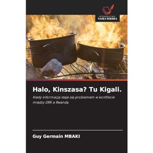 Mbaki, Guy Germain Halo, Kinszasa? Tu Kigali.: Kiedy informacja staje si¿ problemem w konflikcie mi¿dzy DRK a Rwand¿ Mbaki, Guy Germain Halo, Kinszasa? Tu Kigali.: Kiedy informacja staje si¿ problemem w konflikcie mi¿dzy DRK a Rwand¿
