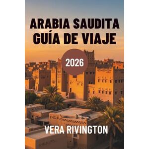Rivington, Vera ARABIA SAUDITA GUÍA DE VIAJE 2026: Descubre maravillas ocultas, patrimonio y horizontes contemporáneos Rivington, Vera ARABIA SAUDITA GUÍA DE VIAJE 2026: Descubre maravillas ocultas, patrimonio y horizontes contemporáneos