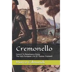 Edmundi, Marco Cremonello: Convict To Renaissance Envoy The Early European Life Of Thomas Cromwell (Thomas Cromwell Early Life) Edmundi, Marco Cremonello: Convict To Renaissance Envoy The Early European Life Of Thomas Cromwell (Thomas Cromwell Early Life)