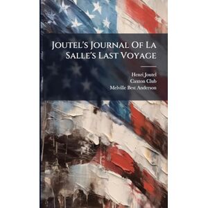 Joutel, Henri Joutel's Journal Of La Salle's Last Voyage Joutel, Henri Joutel's Journal Of La Salle's Last Voyage