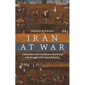 Maziar Behrooz Iran at War: Interactions with the Modern World and the Struggle with Imperial Russia Maziar Behrooz Iran at War: Interactions with the Modern World and the Struggle with Imperial Russia