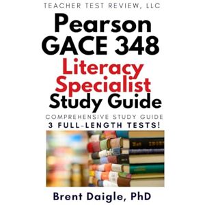 Daigle, Dr. Brent GACE Literacy Specialist 348 Study Guide: Georgia Pearson Aligned Practice Tests for Teacher Certification Exam Daigle, Dr. Brent GACE Literacy Specialist 348 Study Guide: Georgia Pearson Aligned Practice Tests for Teacher Certification Exam