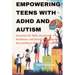 Holland, Maris EMPOWERING TEENS WITH ADHD AND AUTISM: Essential Life Skills, Emotional Resilience, and Social Strategies for Succeeding in School and Life Beyond Holland, Maris EMPOWERING TEENS WITH ADHD AND AUTISM: Essential Life Skills, Emotional Resilience, and Social Strategies for Succeeding in School and Life Beyond