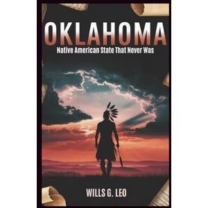 G. Leo, Wills Oklahoma: Native American State That Never Was: The Struggle for Sovereignty in the Heart of Indian Territory G. Leo, Wills Oklahoma: Native American State That Never Was: The Struggle for Sovereignty in the Heart of Indian Territory