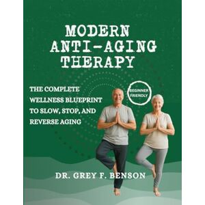 Benson, Dr. Grey F. MODERN ANTI-AGING THERAPY: The Complete Wellness Blueprint to Slow, Stop, and Reverse Aging Benson, Dr. Grey F. MODERN ANTI-AGING THERAPY: The Complete Wellness Blueprint to Slow, Stop, and Reverse Aging