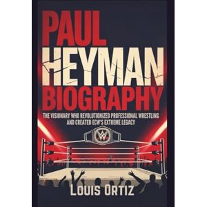 Ortiz, Louis PAUL HEYMAN BIOGRAPHY: The Visionary Who Revolutionized Professional Wrestling and Created ECW's Extreme Legacy Ortiz, Louis PAUL HEYMAN BIOGRAPHY: The Visionary Who Revolutionized Professional Wrestling and Created ECW's Extreme Legacy
