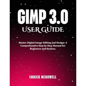 McDowell, Emrick GIMP 3.0 USER GUIDE: Master Digital Image Editing and Design: A Comprehensive Step by Step Manual for Beginners and Seniors. McDowell, Emrick GIMP 3.0 USER GUIDE: Master Digital Image Editing and Design: A Comprehensive Step by Step Manual for Beginners and Seniors.