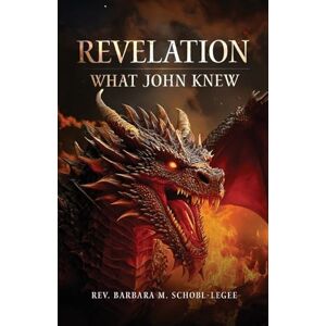 Schobl-Legee, REV Barbara M Revelation: What John Knew Schobl-Legee, REV Barbara M Revelation: What John Knew