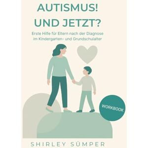 Sümper, Shirley Autismus! Und jetzt?: Erste Hilfe für Eltern nach der Diagnose im Kindergarten- und Grundschulalter Sümper, Shirley Autismus! Und jetzt?: Erste Hilfe für Eltern nach der Diagnose im Kindergarten- und Grundschulalter