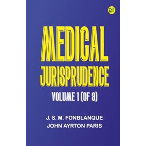 J. S. M. Fonblanque Medical Jurisprudence Volume 1 (of 3) J. S. M. Fonblanque Medical Jurisprudence Volume 1 (of 3)
