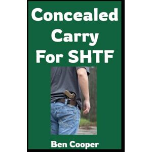 Cooper, Ben Concealed Carry For SHTF: Practical Skills and Mindset For Staying Armed When Everything Else Falls Apart (Practical Prepping) Cooper, Ben Concealed Carry For SHTF: Practical Skills and Mindset For Staying Armed When Everything Else Falls Apart (Practical Prepping)