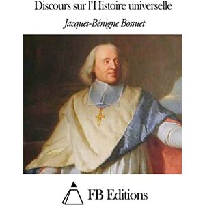 Bossuet, Jacques Bénigne Discours sur l’Histoire universelle Bossuet, Jacques Bénigne Discours sur l’Histoire universelle