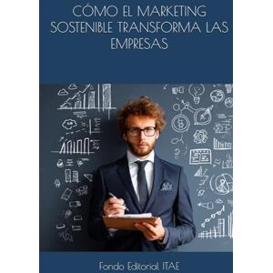 ITAE, Fondo Editorial CÓMO EL MARKETING SOSTENIBLE TRANSFORMA LAS EMPRESAS ITAE, Fondo Editorial CÓMO EL MARKETING SOSTENIBLE TRANSFORMA LAS EMPRESAS