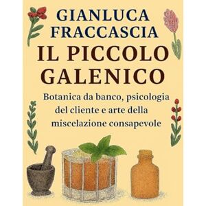 Fraccascia, Gianluca IL PICCOLO GALENICO Viaggio Sensoriale nella Miscelazione Consapevole Il bar come spazio di cura: Un viaggio liquido tra mixology alternativa, ... e arte della miscelazione consapevole Fraccascia, Gianluca IL PICCOLO GALENICO Viaggio Sensoriale nella Miscelazione Consapevole Il bar come spazio di cura: Un viaggio liquido tra mixology alternativa, ... e arte della miscelazione consapevole