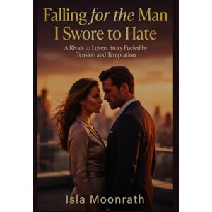 Moonrath, Isla Falling for the Man I Swore to Hate: A Rivals to Lovers Story Fueled by Tension and Temptation Moonrath, Isla Falling for the Man I Swore to Hate: A Rivals to Lovers Story Fueled by Tension and Temptation