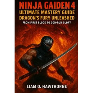 HAWTHORNE, LIAM O Ninja Gaiden 4: Ultimate Mastery Guide: Dragon’s Fury Unleashed – From First Blood to God-Run Glory HAWTHORNE, LIAM O Ninja Gaiden 4: Ultimate Mastery Guide: Dragon’s Fury Unleashed – From First Blood to God-Run Glory