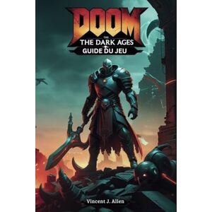 Vincent Guide du jeu DOOM :The Dark Ages: Dominez les combats, résolvez des énigmes et conquérez l'enfer Vincent Guide du jeu DOOM :The Dark Ages: Dominez les combats, résolvez des énigmes et conquérez l'enfer