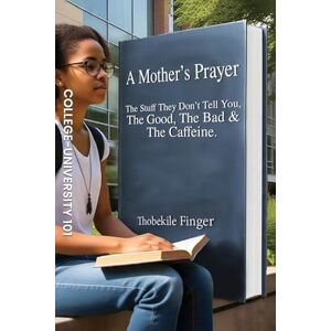 Finger, Thobekile A Mother's Prayer: The Stuff They Don't Tell You, the Good, the Bad and the Caffeine Finger, Thobekile A Mother's Prayer: The Stuff They Don't Tell You, the Good, the Bad and the Caffeine