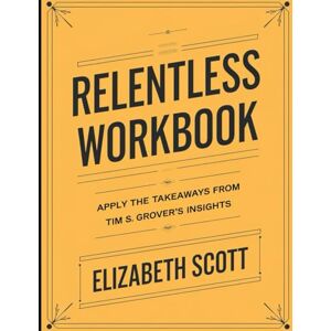 Scott Relentless Workbook: Apply the Takeaways From Tim S. Grover's Insights Scott Relentless Workbook: Apply the Takeaways From Tim S. Grover's Insights
