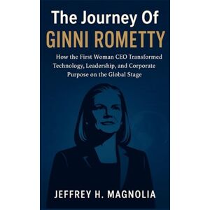 Magnolia, Jeffrey H. The Journey Of Ginni Rometty: How the First Woman CEO Transformed Technology, Leadership, and Corporate Purpose on the Global Stage Magnolia, Jeffrey H. The Journey Of Ginni Rometty: How the First Woman CEO Transformed Technology, Leadership, and Corporate Purpose on the Global Stage