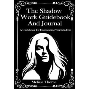 Thorne, Melissa The Shadow Work Guidebook and Journal: A Guidebook To Transcending Your Inner Shadows Thorne, Melissa The Shadow Work Guidebook and Journal: A Guidebook To Transcending Your Inner Shadows
