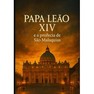 Barros, Daniel PAPA LEÃO XIV: O Último Papa e a Profecia de São Malaquias Barros, Daniel PAPA LEÃO XIV: O Último Papa e a Profecia de São Malaquias