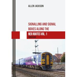 Jackson Signalling and Signal Boxes along the NER Routes Vol. 1: Yorkshire Jackson Signalling and Signal Boxes along the NER Routes Vol. 1: Yorkshire