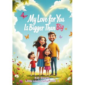 Swartz, R D My Love for You Is Bigger Than Big: A Heartwarming Picture Book for Bedtime and Bonding (Little Loves Series Book 1) (Little Love Series) Swartz, R D My Love for You Is Bigger Than Big: A Heartwarming Picture Book for Bedtime and Bonding (Little Loves Series Book 1) (Little Love Series)