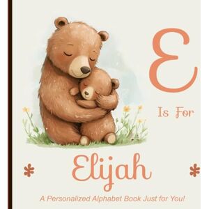 Miller, Shawn E is for Elijah: A Personalized Alphabet Book Just for You! Miller, Shawn E is for Elijah: A Personalized Alphabet Book Just for You!