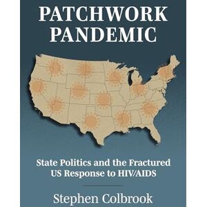 Colbrook, Stephen Patchwork Pandemic: State Politics and the Fractured US Response to HIV/AIDS (Studies in Government and Public Policy) Colbrook, Stephen Patchwork Pandemic: State Politics and the Fractured US Response to HIV/AIDS (Studies in Government and Public Policy)