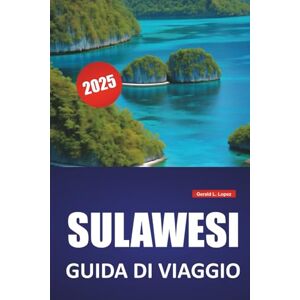 Lopez, Gerald L. SULAWESI GUIDA DI VIAGGIO 2025: Cose da fare, le principali attrazioni, la cultura tradizionale, i consigli degli esperti e gli itinerari pratici per esplorare le isole dell'Indonesia Lopez, Gerald L. SULAWESI GUIDA DI VIAGGIO 2025: Cose da fare, le principali attrazioni, la cultura tradizionale, i consigli degli esperti e gli itinerari pratici per esplorare le isole dell'Indonesia