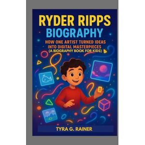 G. RAINER, TYRA RYDER RIPPS BIOGRAPHY : HOW ONE ARTIST TURNED IDEAS INTO DIGITAL MASTERPIECES ( A BIOGRAPHY BOOK FOR KIDS): DISCOVER HOW CREATIVITY CAN CHANGE THE WORLD G. RAINER, TYRA RYDER RIPPS BIOGRAPHY : HOW ONE ARTIST TURNED IDEAS INTO DIGITAL MASTERPIECES ( A BIOGRAPHY BOOK FOR KIDS): DISCOVER HOW CREATIVITY CAN CHANGE THE WORLD