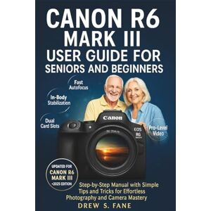 S. Fane, Drew Canon R6 Mark III User Guide for Seniors and Beginners: Step-by-Step Manual with Simple Tips and Tricks for Effortless Photography and Camera Mastery. ... Phones and Gadgets for Seniors and Beginners) S. Fane, Drew Canon R6 Mark III User Guide for Seniors and Beginners: Step-by-Step Manual with Simple Tips and Tricks for Effortless Photography and Camera Mastery. ... Phones and Gadgets for Seniors and Beginners)