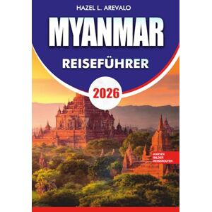 AREVALO, HAZEL L. MYANMAR Reiseführer 2026: Ihr komplettes Abenteuerhandbuch, um Yangon, Bagan, Inle Lake, Ngapali und versteckte Schätze mit Budgettipps, Kultureinblicken und stressfreien Reiserouten zu erkunden. AREVALO, HAZEL L. MYANMAR Reiseführer 2026: Ihr komplettes Abenteuerhandbuch, um Yangon, Bagan, Inle Lake, Ngapali und versteckte Schätze mit Budgettipps, Kultureinblicken und stressfreien Reiserouten zu erkunden.