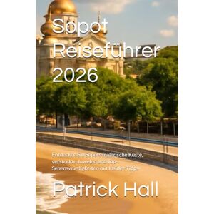 Hall, Patrick Sopot Reiseführer 2026: Entdecken Sie Sopots malerische Küste, versteckte Juwelen und Top-Sehenswürdigkeiten mit Insider-Tipps Hall, Patrick Sopot Reiseführer 2026: Entdecken Sie Sopots malerische Küste, versteckte Juwelen und Top-Sehenswürdigkeiten mit Insider-Tipps