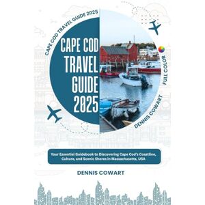 Cowart, Dennis CAPE COD TRAVEL GUIDE 2025: Your Essential Guidebook to Discovering Cape Cod’s Coastline, Culture, and Scenic Shores in Massachusetts, USA Cowart, Dennis CAPE COD TRAVEL GUIDE 2025: Your Essential Guidebook to Discovering Cape Cod’s Coastline, Culture, and Scenic Shores in Massachusetts, USA