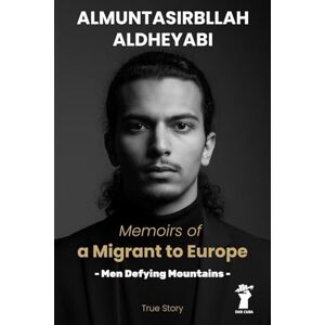 Aldheyabi, Almuntasirbllah Memoirs of a Migrant to Europe: Men Defying Mountains (True Story) Aldheyabi, Almuntasirbllah Memoirs of a Migrant to Europe: Men Defying Mountains (True Story)