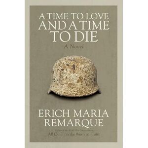 Remarque, Erich Maria A Time to Love and a Time to Die: A Novel Remarque, Erich Maria A Time to Love and a Time to Die: A Novel