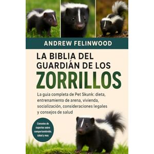 Felinwood, Andrew LA BIBLIA DEL GUARDIÁN DE LOS ZORRILLOS: La guía completa de Pet Skunk: dieta, entrenamiento de arena, vivienda, socialización, consideraciones legales y consejos de salud Felinwood, Andrew LA BIBLIA DEL GUARDIÁN DE LOS ZORRILLOS: La guía completa de Pet Skunk: dieta, entrenamiento de arena, vivienda, socialización, consideraciones legales y consejos de salud