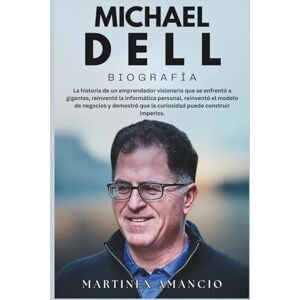 Amancio, Martinex MICHAEL DELL BIOGRAFÍA: La vida de un hombre que se enfrentó a gigantes, reinventó la informática personal, reinventó el modelo de negocio y demostró que la curiosidad puede construir imperios. Amancio, Martinex MICHAEL DELL BIOGRAFÍA: La vida de un hombre que se enfrentó a gigantes, reinventó la informática personal, reinventó el modelo de negocio y demostró que la curiosidad puede construir imperios.