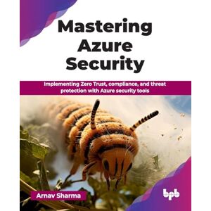 Sharma, Arnav Mastering Azure Security: Implementing Zero Trust, compliance, and threat protection with Azure security tools (English Edition) Sharma, Arnav Mastering Azure Security: Implementing Zero Trust, compliance, and threat protection with Azure security tools (English Edition)