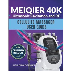 Publishing, Clearframe MEIQIER 40K Ultrasonic Cavitation and RF Cellulite Massager User Guide: The Complete Manual for Body Sculpting, Radio Frequency Skin Tightening, and Advanced Fat Loss Protocols. Publishing, Clearframe MEIQIER 40K Ultrasonic Cavitation and RF Cellulite Massager User Guide: The Complete Manual for Body Sculpting, Radio Frequency Skin Tightening, and Advanced Fat Loss Protocols.