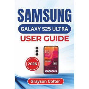 Colter, Grayson SAMSUNG Galaxy S25 Ultra USER GUIDE 2026: Customization, Smart Ai Functions, Photo Editing, Security Management, And Power Optimization for A Seamless and Confident Mobile Experience Colter, Grayson SAMSUNG Galaxy S25 Ultra USER GUIDE 2026: Customization, Smart Ai Functions, Photo Editing, Security Management, And Power Optimization for A Seamless and Confident Mobile Experience
