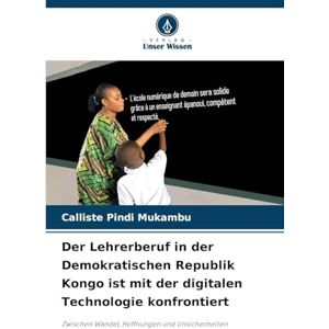 Pindi Mukambu, Calliste Der Lehrerberuf in der Demokratischen Republik Kongo ist mit der digitalen Technologie konfrontiert: Zwischen Wandel, Hoffnungen und Unsicherheiten Pindi Mukambu, Calliste Der Lehrerberuf in der Demokratischen Republik Kongo ist mit der digitalen Technologie konfrontiert: Zwischen Wandel, Hoffnungen und Unsicherheiten