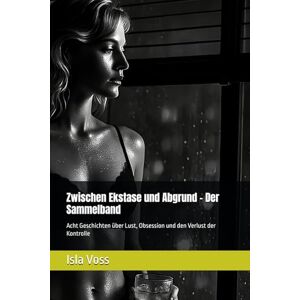 Zwischen Ekstase und Abgrund Der Sammelband: Acht Geschichten über Lust, Obsession und den Verlust der Kontrolle (Isla Voss Geschichten) Zwischen Ekstase und Abgrund Der Sammelband: Acht Geschichten über Lust, Obsession und den Verlust der Kontrolle (Isla Voss Geschichten)