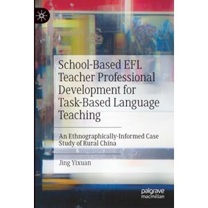 Yixuan, Jing School-Based EFL Teacher Professional Development for Task-Based Language Teaching: An Ethnographically-Informed Case Study of Rural China Yixuan, Jing School-Based EFL Teacher Professional Development for Task-Based Language Teaching: An Ethnographically-Informed Case Study of Rural China