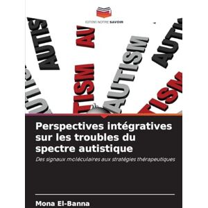 El-Banna, Mona Perspectives intégratives sur les troubles du spectre autistique: Des signaux moléculaires aux stratégies thérapeutiques El-Banna, Mona Perspectives intégratives sur les troubles du spectre autistique: Des signaux moléculaires aux stratégies thérapeutiques